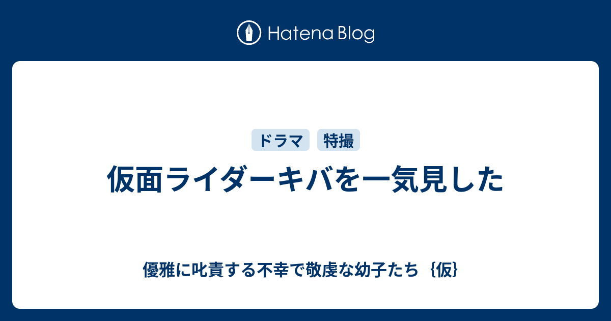 優雅に叱責する不幸で敬虔な幼子たち｛仮｝  仮面ライダーキバを一気見した