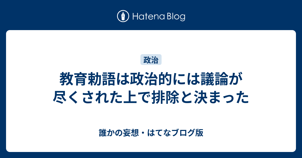 誰かの妄想・はてなブログ版  教育勅語は政治的には議論が尽くされた上で排除と決まった