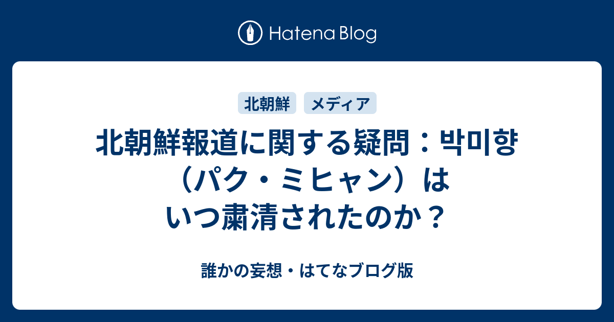 北朝鮮報道に関する疑問 박미향 パク ミヒャン はいつ粛清されたのか 誰かの妄想 はてなブログ版