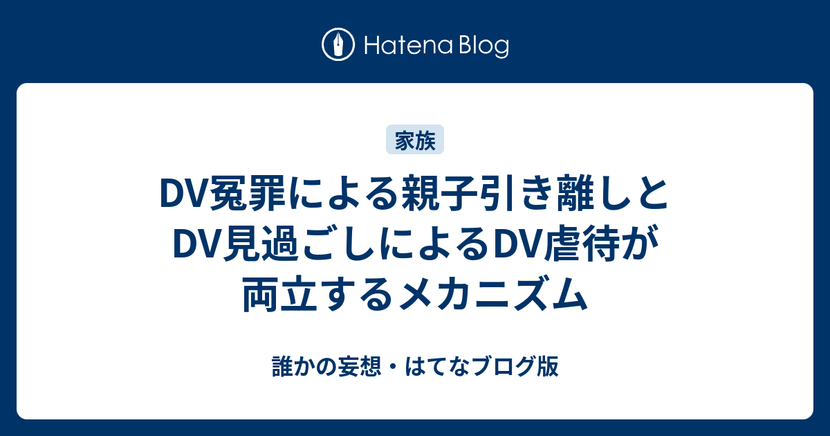 Dv冤罪による親子引き離しとdv見過ごしによるdv虐待が両立するメカニズム 誰かの妄想 はてなブログ版