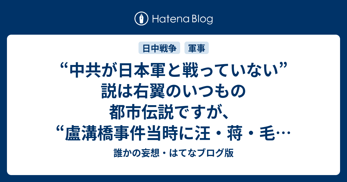 中共が日本軍と戦っていない 説は右翼のいつもの都市伝説ですが 盧溝橋事件当時に汪 蒋 毛の三つ巴の内戦があった というのは新説ですね 誰かの妄想 はてなブログ版