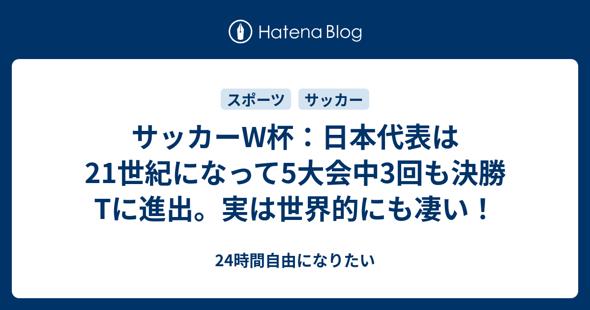 サッカーw杯 日本代表は21世紀になって5大会中3回も決勝tに進出 実は世界的にも凄い 24時間自由になりたい