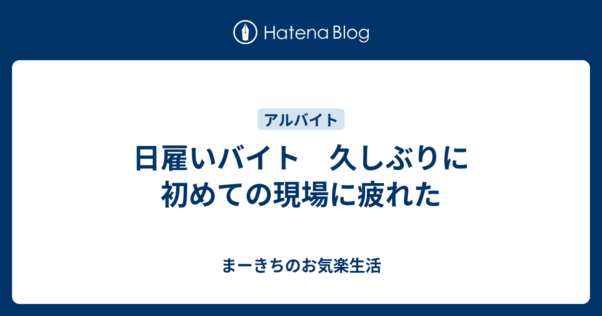 日雇いバイト 久しぶりに初めての現場に疲れた まーきちのお気楽生活