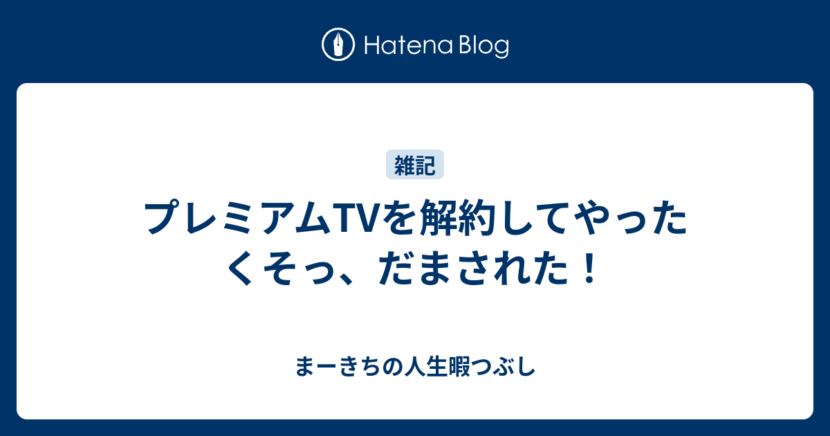 プレミアムtvを解約してやった くそっ だまされた まーきちのお気楽生活