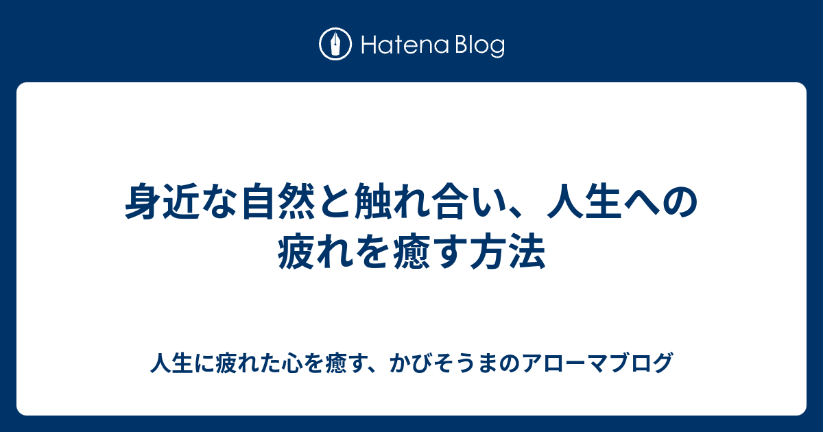 身近な自然と触れ合い 人生への疲れを癒す方法 人生に疲れた心を癒す かびそうまのアローマブログ