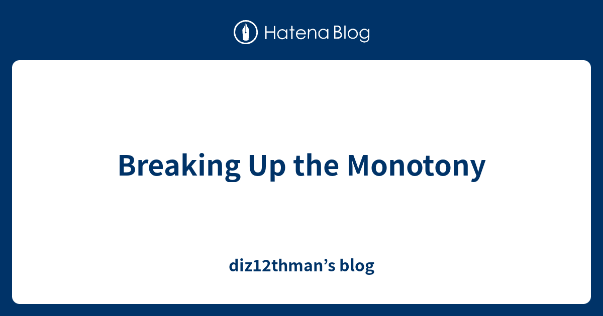 Breaking Up the Monotony diz12thman’s blog