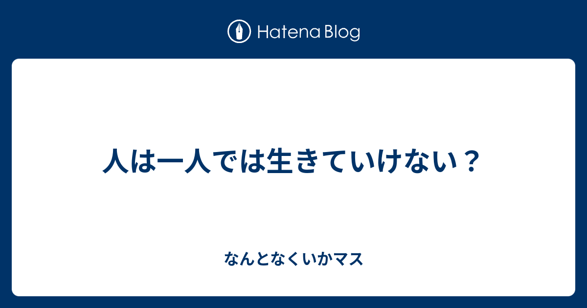 人は一人では生きていけない？ なんとなくいかマス