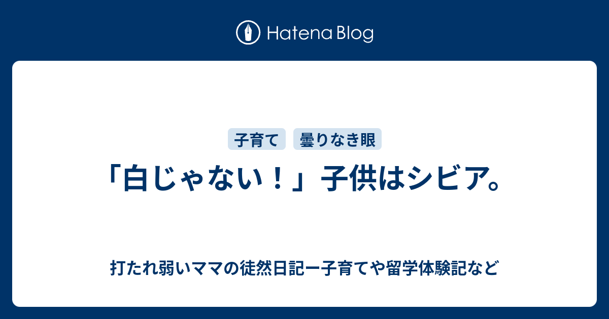 白じゃない 子供はシビア 打たれ弱いママの徒然日記ー子育てや留学体験記など