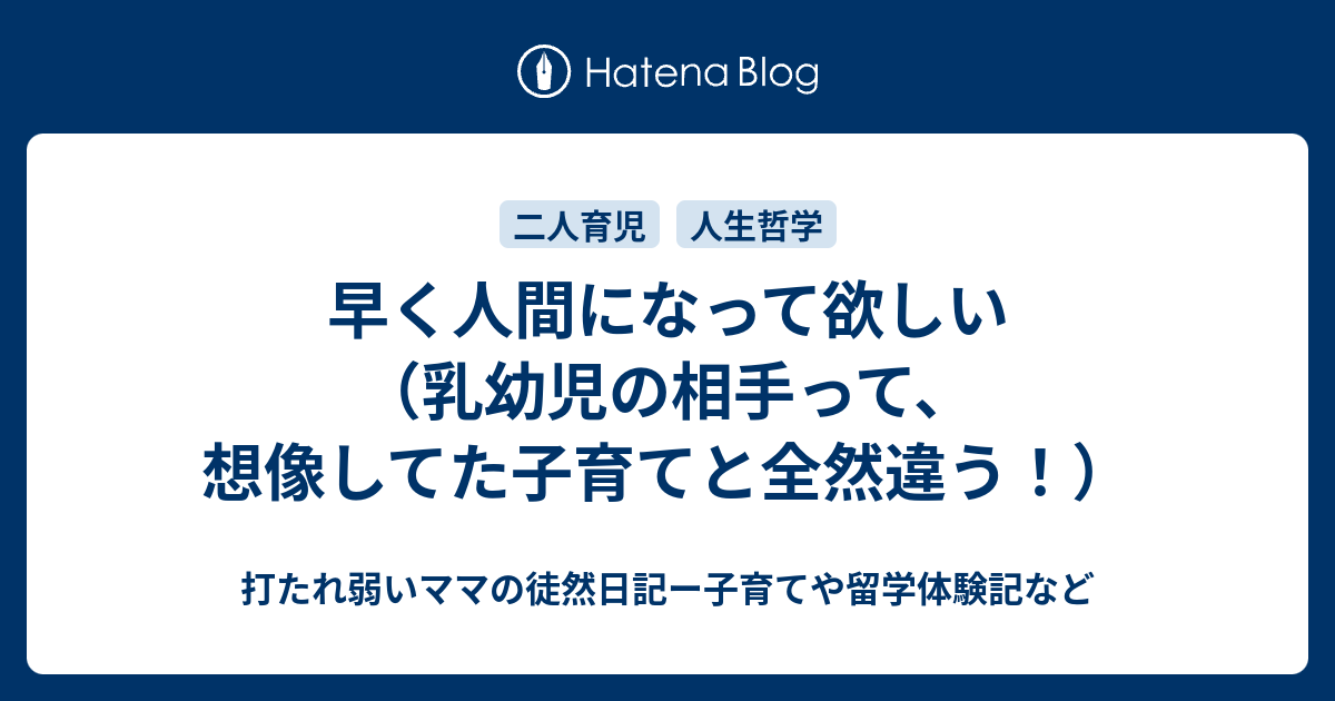 早く人間になって欲しい 乳幼児の相手って 想像してた子育てと全然違う 打たれ弱いママの徒然日記ー子育てや留学体験記など