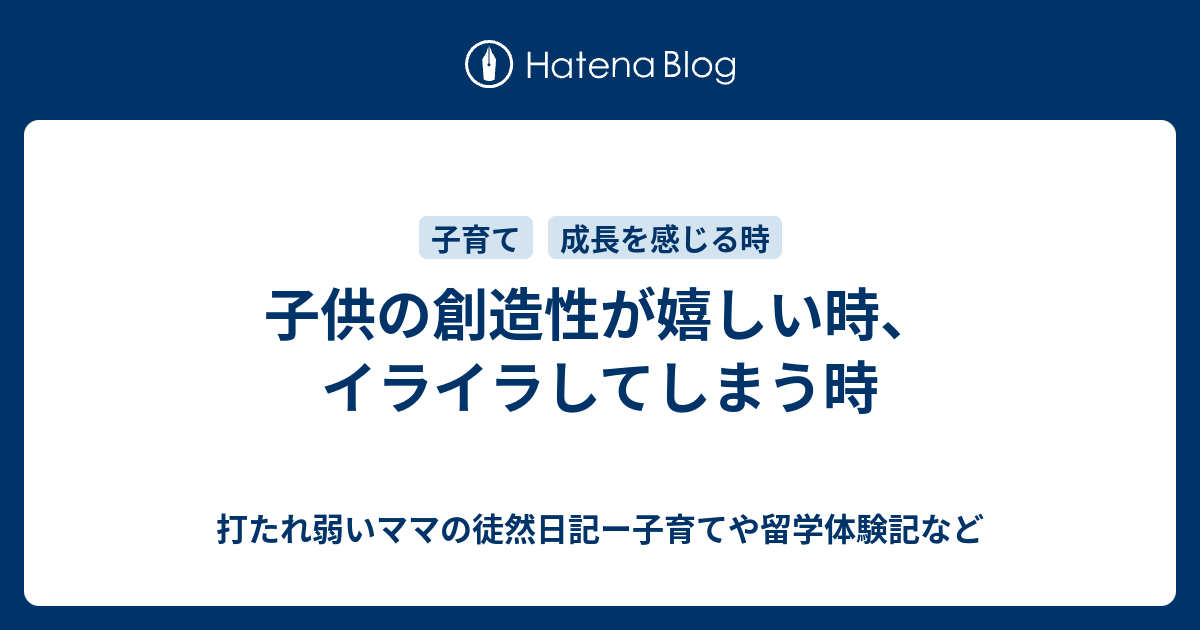 子供の創造性が嬉しい時 イライラしてしまう時 打たれ弱いママの徒然日記ー子育てや留学体験記など