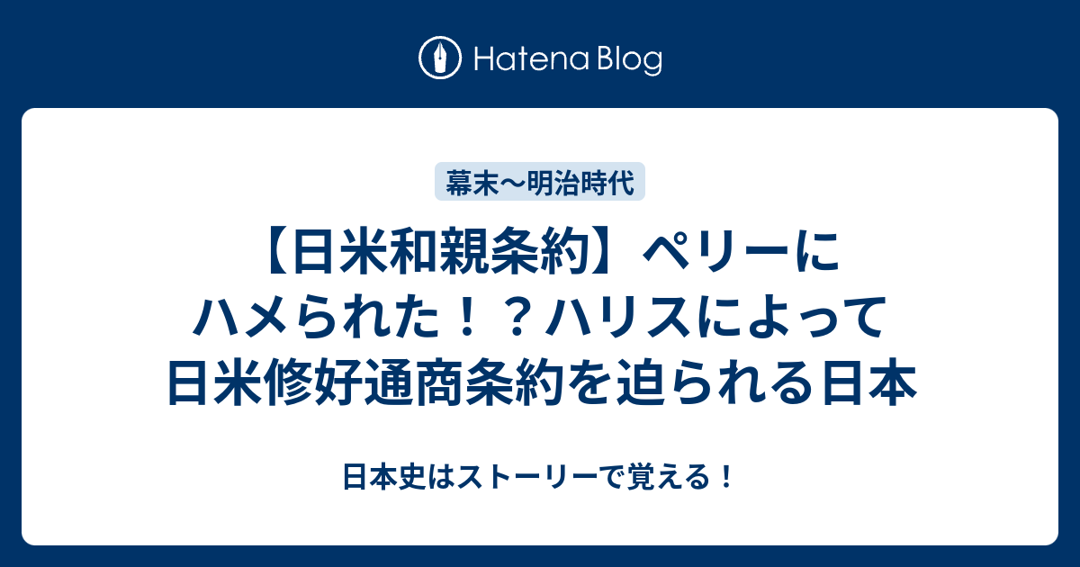 日本史はストーリーで覚える！  【日米和親条約】ペリーにハメられた！？ハリスによって日米修好通商条約を迫られる日本