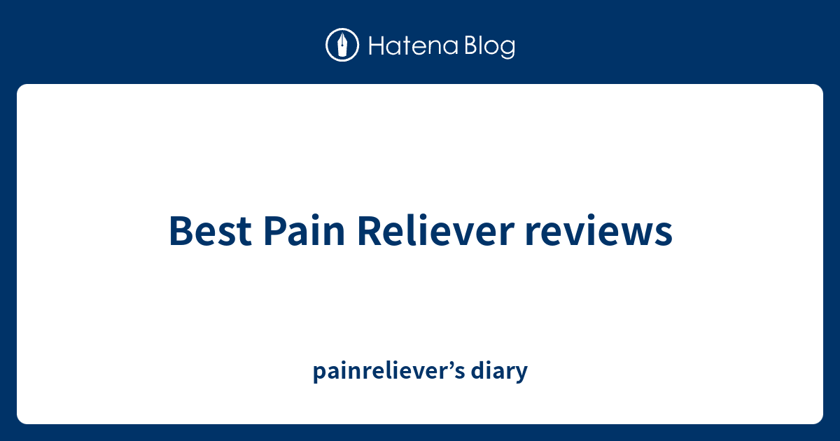 Best Pain Reliever reviews painreliever’s diary