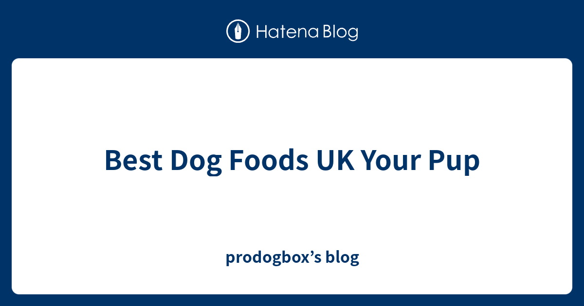 Best Dog Foods UK Your Pup prodogbox’s blog