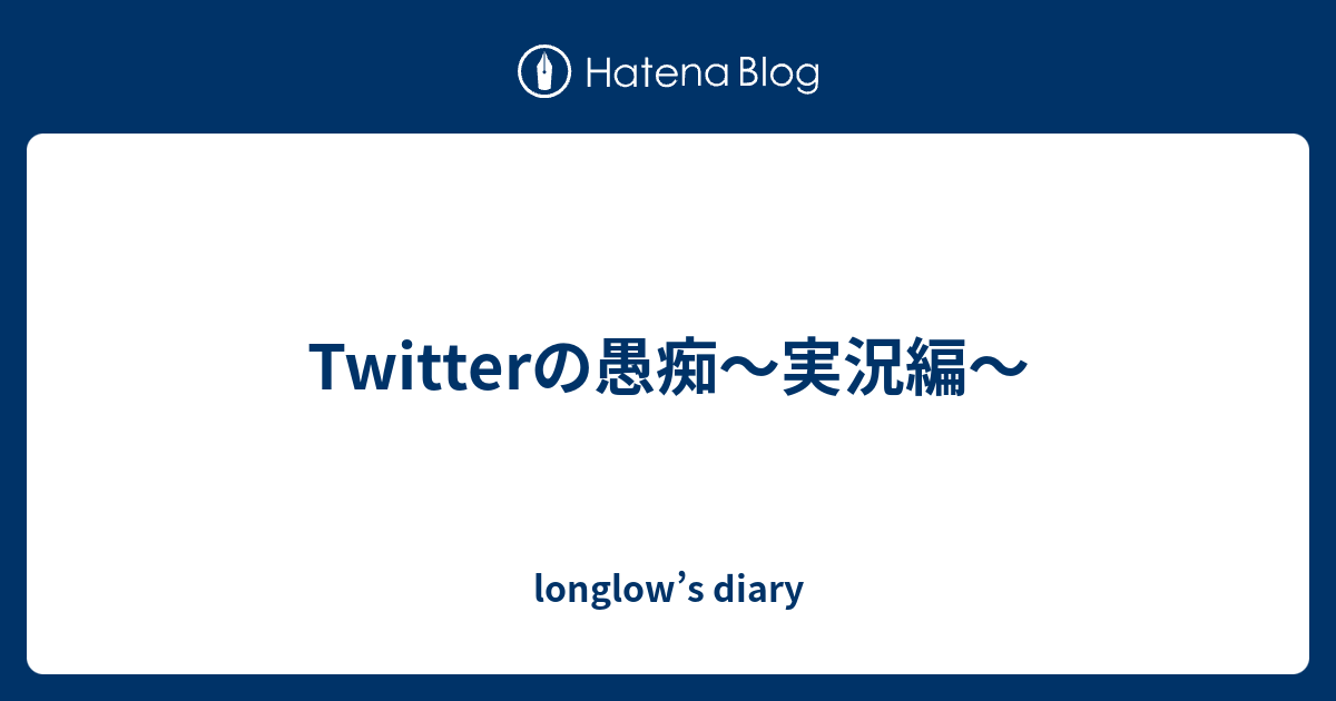 Twitterの愚痴 実況編 Longlow S Diary