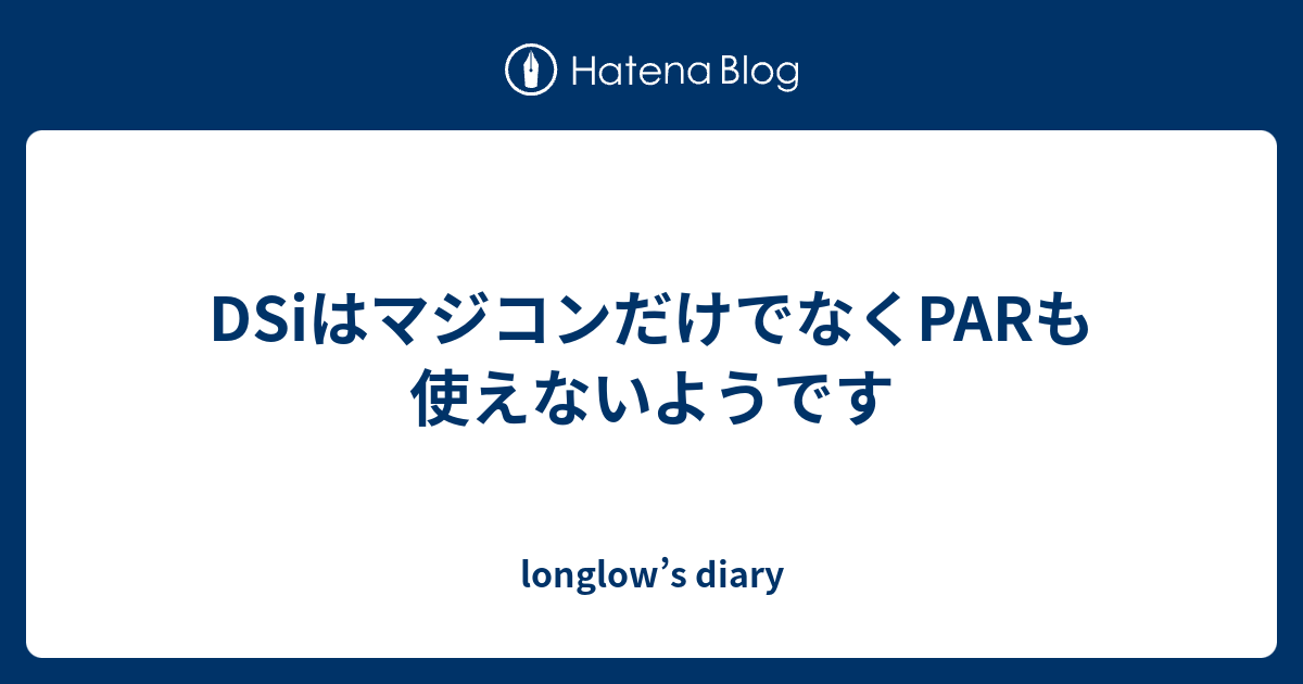 Dsiはマジコンだけでなくparも使えないようです Longlow S Diary
