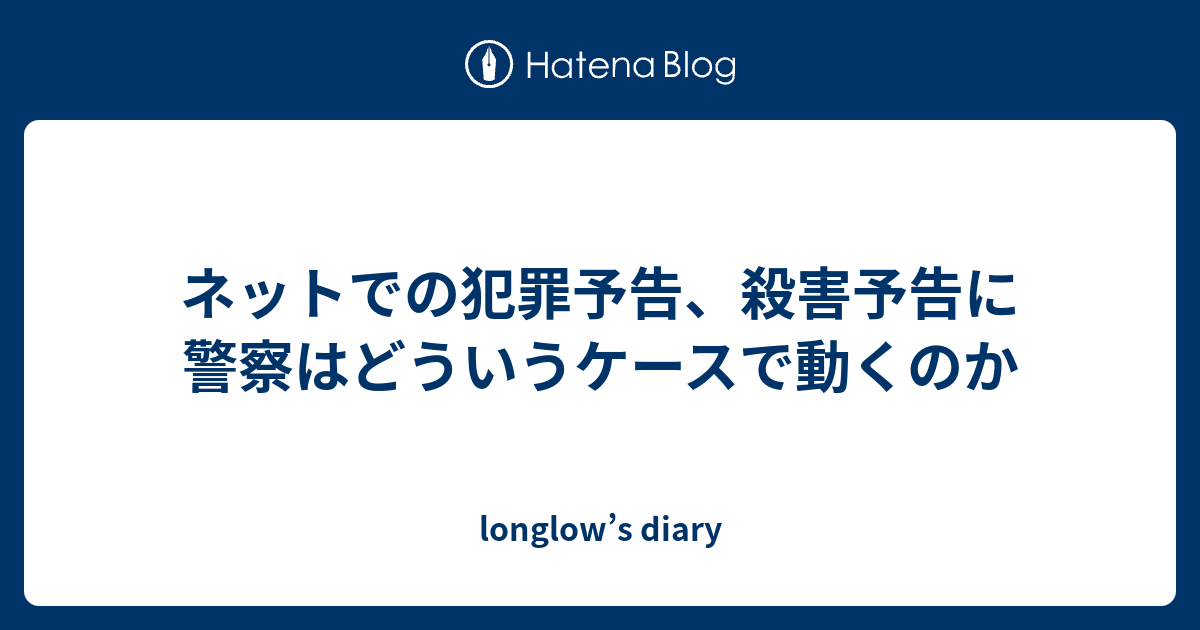 ネットでの犯罪予告 殺害予告に警察はどういうケースで動くのか Longlow S Diary