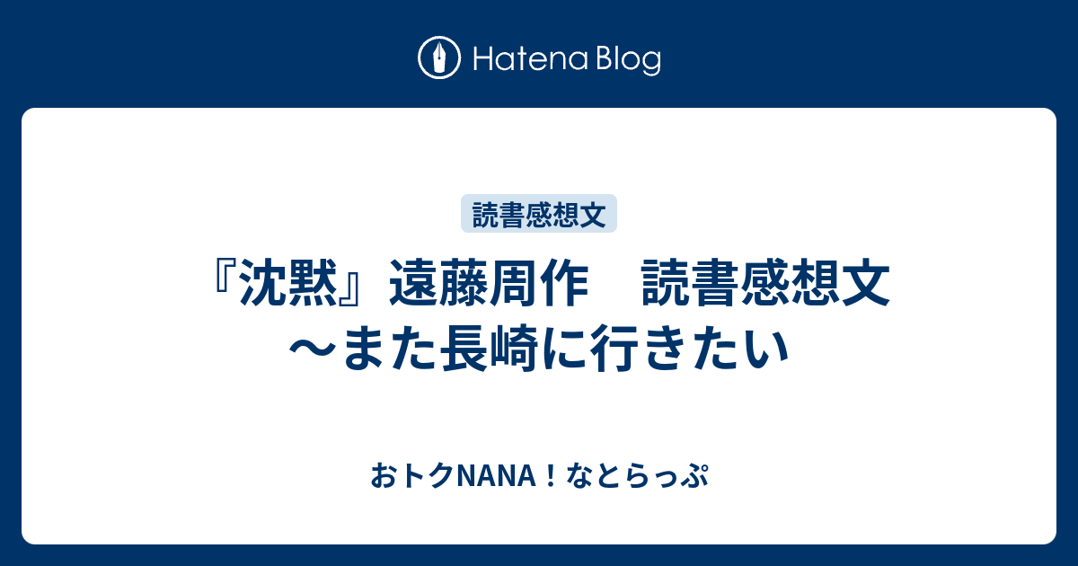 沈黙 遠藤周作 読書感想文 また長崎に行きたい おトクnana なとらっぷ