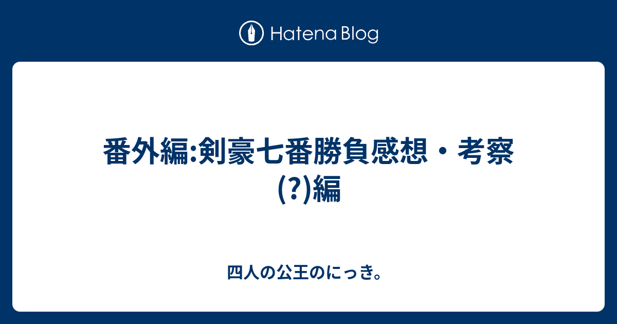 番外編 剣豪七番勝負感想 考察 編 四人の公王のにっき