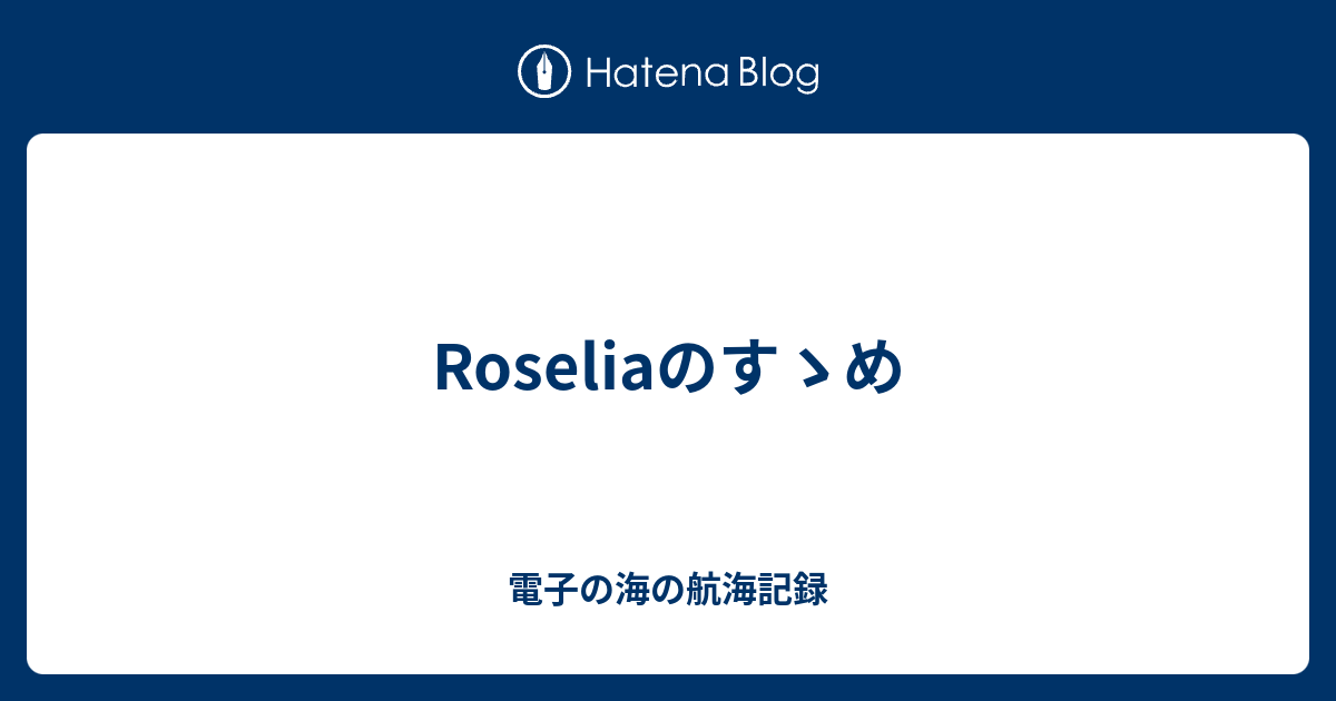 Roseliaのすゝめ 電子の海の航海記録