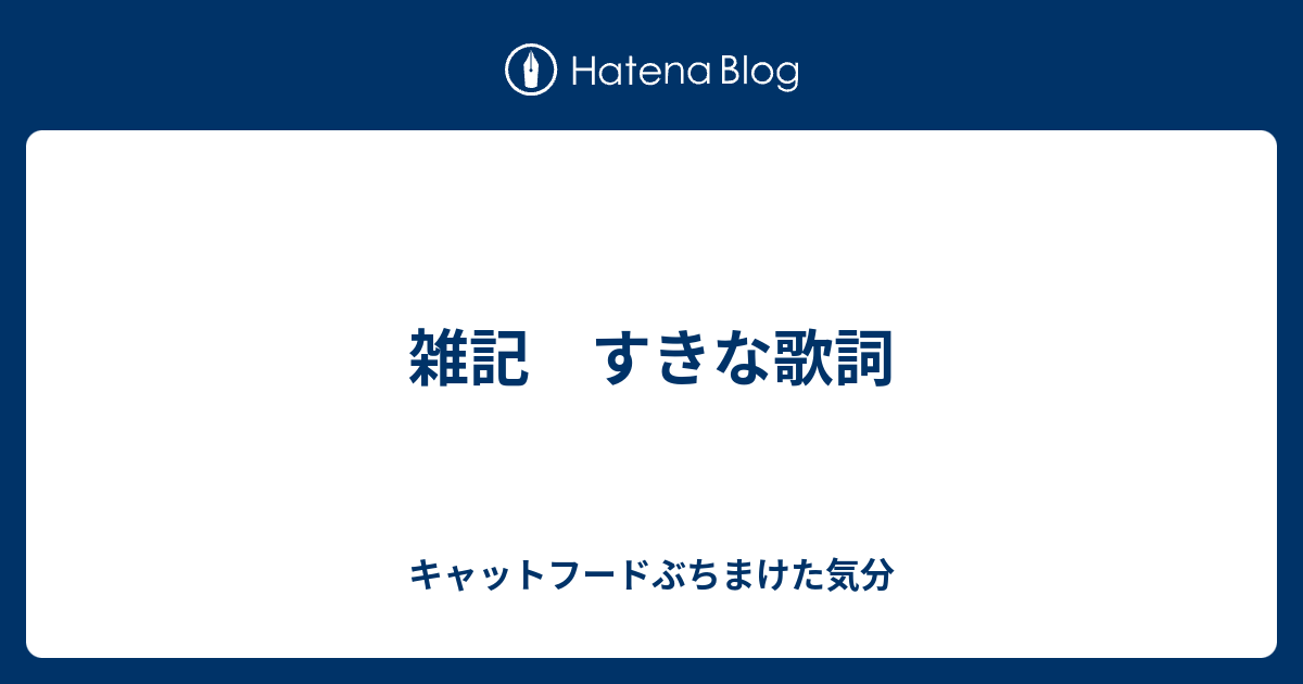 雑記 すきな歌詞 キャットフードぶちまけた気分