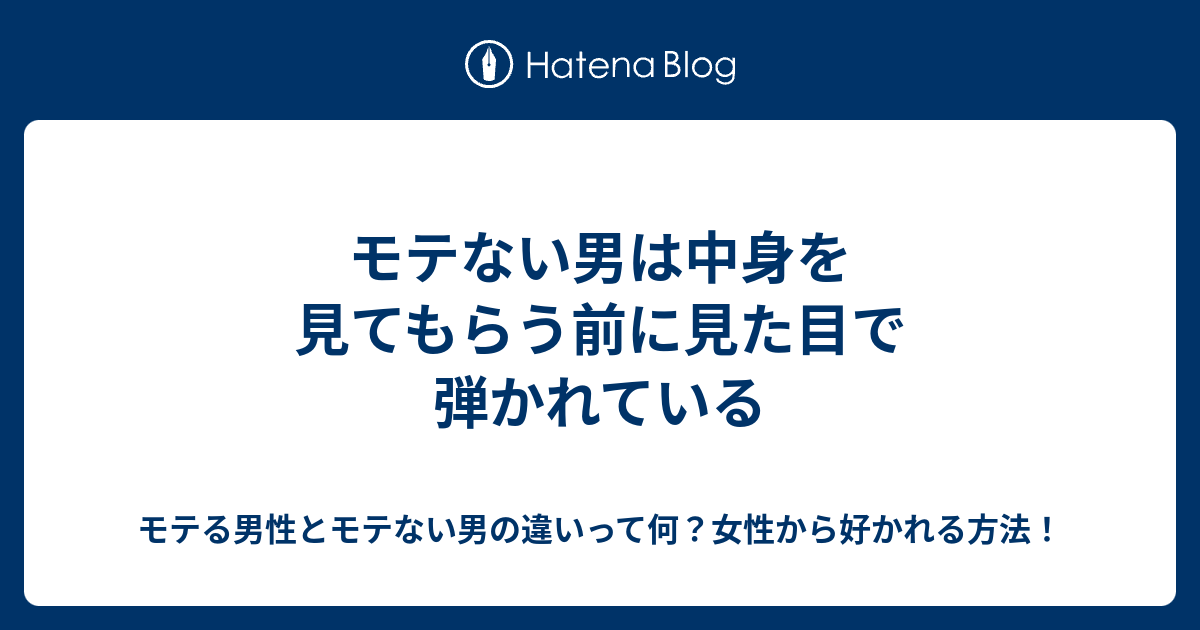 モテない男は中身を見てもらう前に見た目で弾かれている モテる男性とモテない男の違いって何 女性から好かれる方法