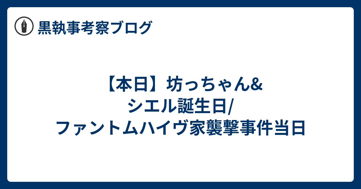 本日 坊っちゃん シエル誕生日 ファントムハイヴ家襲撃事件当日 黒執事考察ブログ