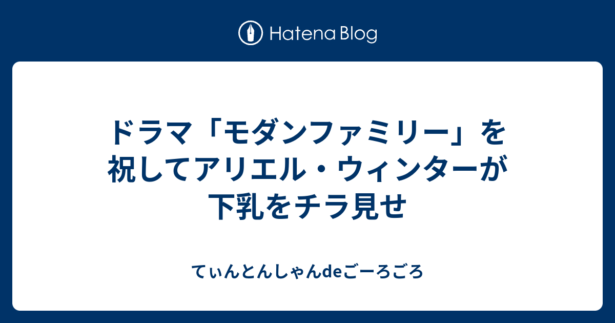 ドラマ モダンファミリー を祝してアリエル ウィンターが下乳をチラ見せ てぃんとんしゃんdeごーろごろ