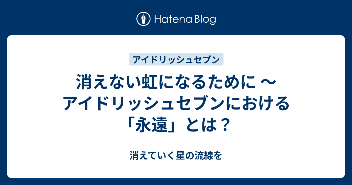 消えない虹になるために アイドリッシュセブンにおける 永遠 とは 消えていく星の流線を