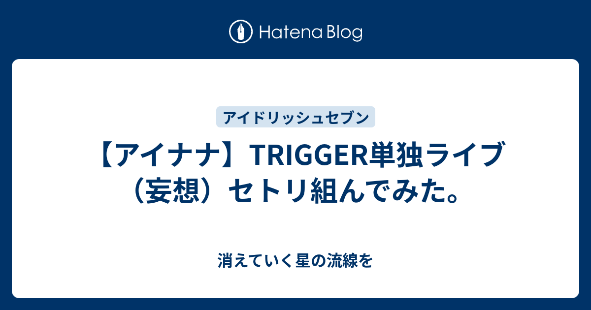 アイナナ Trigger単独ライブ 妄想 セトリ組んでみた 消えていく星の流線を