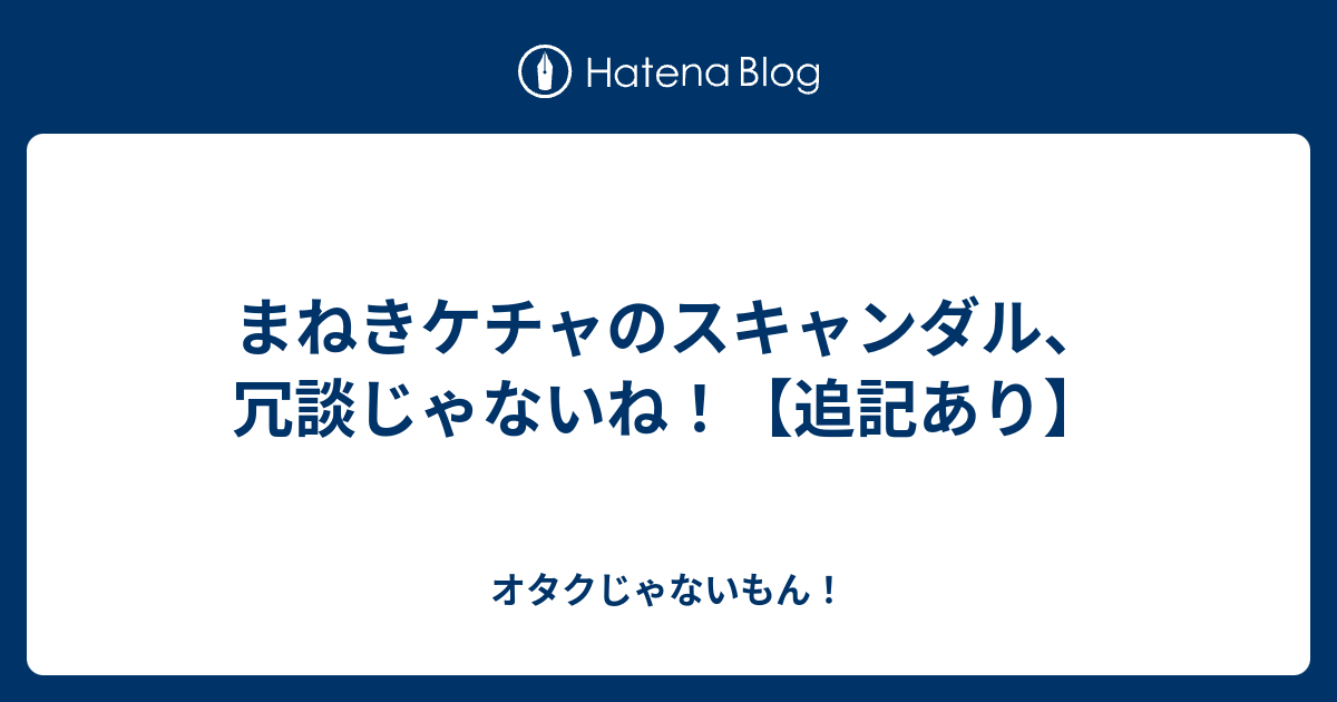 まねきケチャのスキャンダル、冗談じゃないね！【追記あり】 - オタク