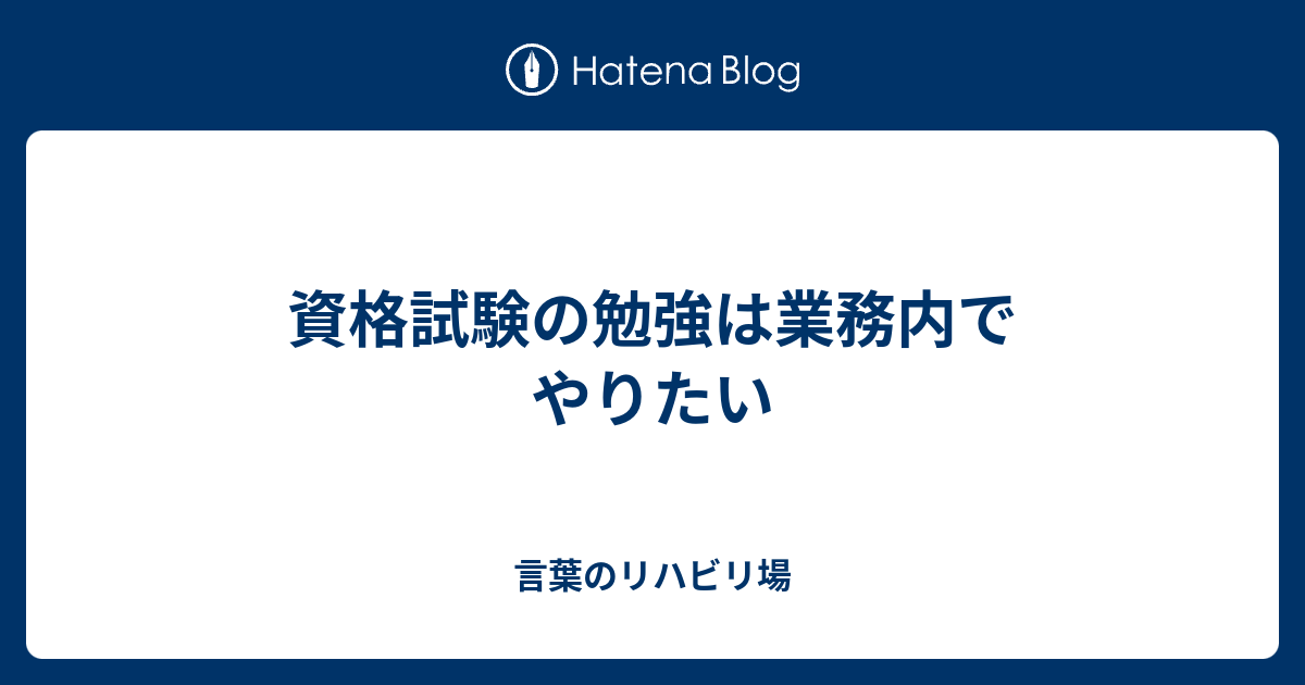 資格試験の勉強は業務内でやりたい 言葉のリハビリ場