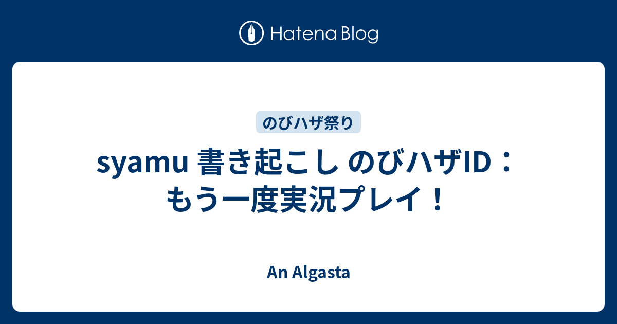 Syamu 書き起こし のびハザid もう一度実況プレイ An Algasta