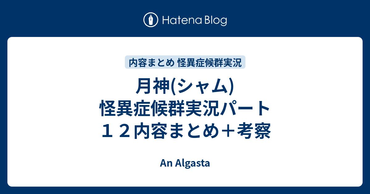 月神 シャム 怪異症候群実況パート１２内容まとめ 考察 An Algasta