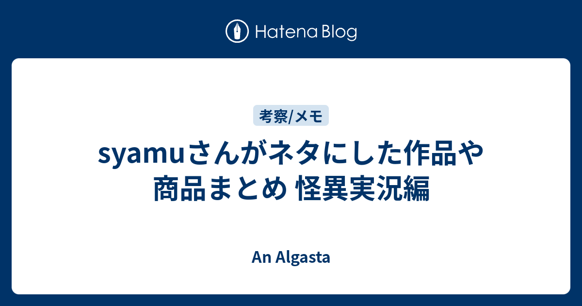 Syamuさんがネタにした作品や商品まとめ 怪異実況編 An Algasta