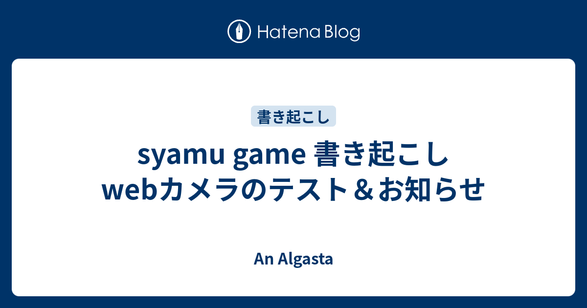 Syamu Game 書き起こし Webカメラのテスト お知らせ An Algasta