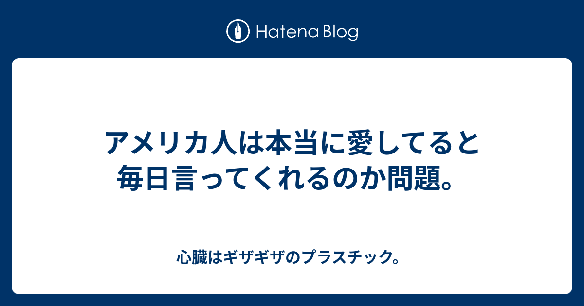 アメリカ人は本当に愛してると毎日言ってくれるのか問題 心臓はギザギザのプラスチック