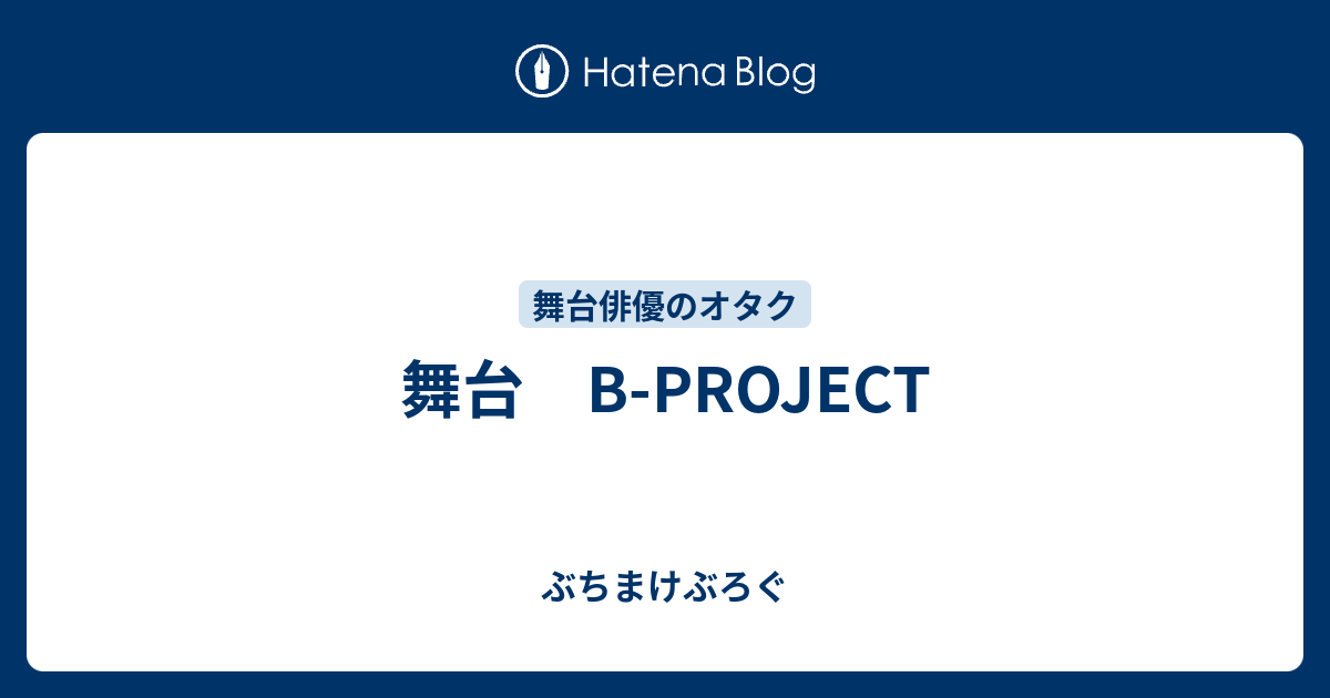 舞台 B Project ぶちまけぶろぐ