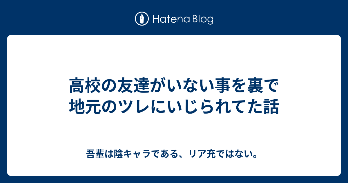 高校の友達がいない事を裏で地元のツレにいじられてた話 吾輩は陰キャラである リア充ではない