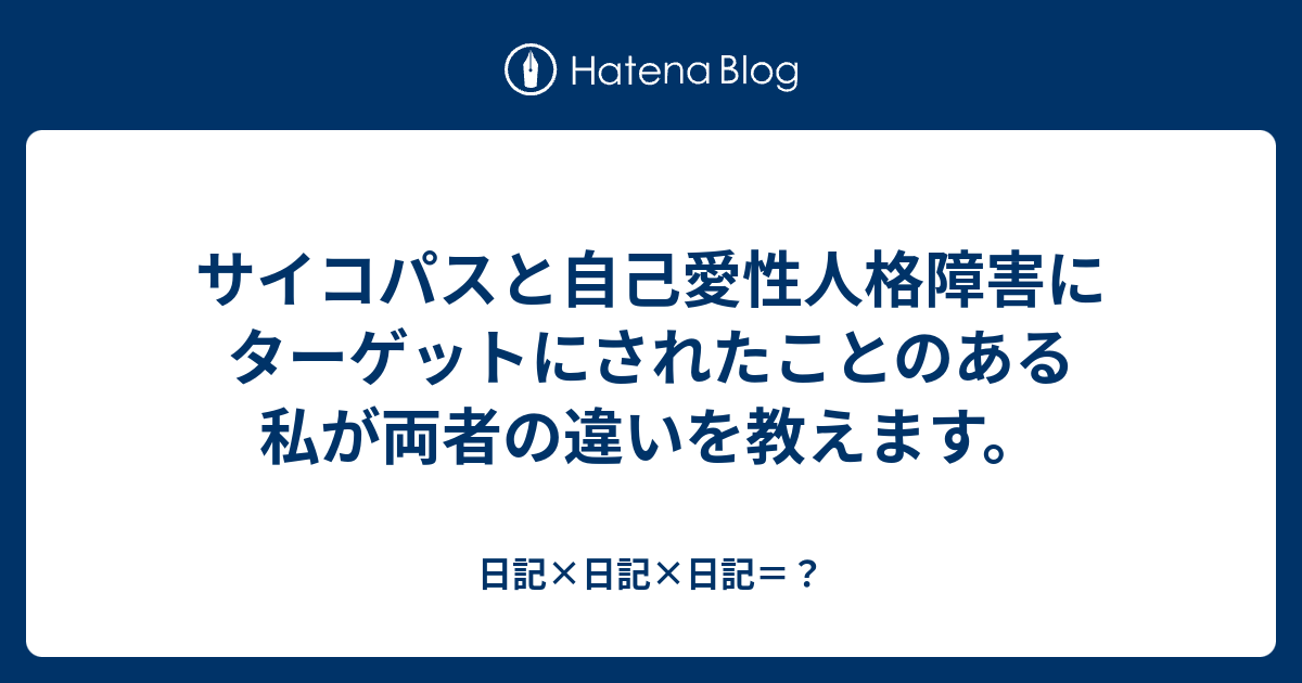 サイコパスと自己愛性人格障害にターゲットにされたことのある私が両者の違いを教えます 日記 日記 日記