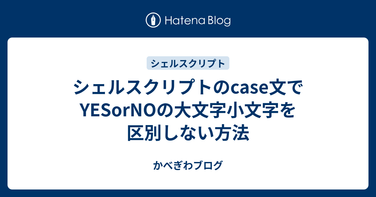 シェルスクリプトのcase文でyesornoの大文字小文字を区別しない方法 かべぎわブログ