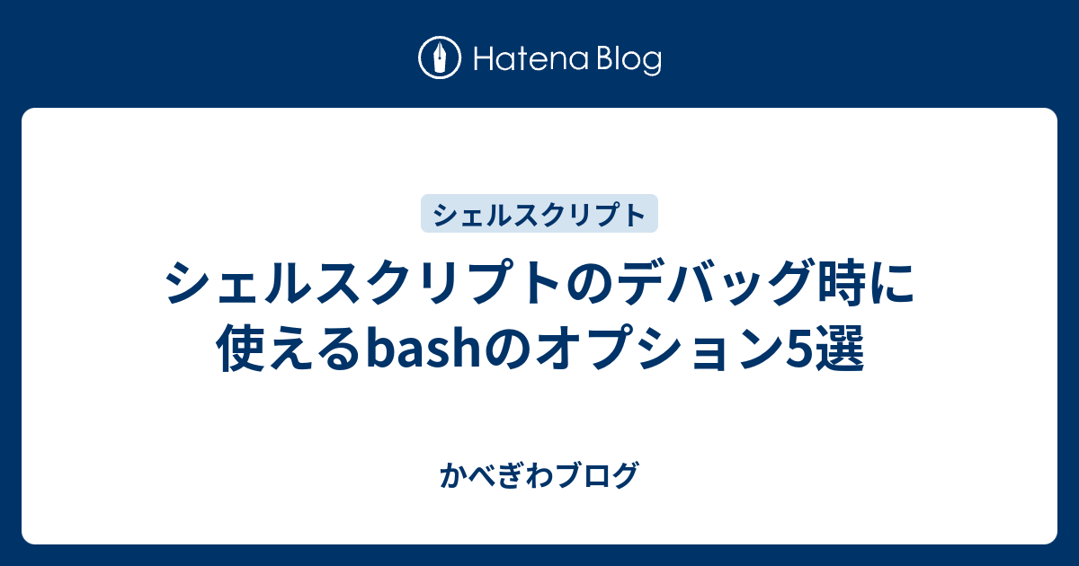 シェルスクリプトのデバッグ時に使えるbashのオプション5選 かべぎわブログ