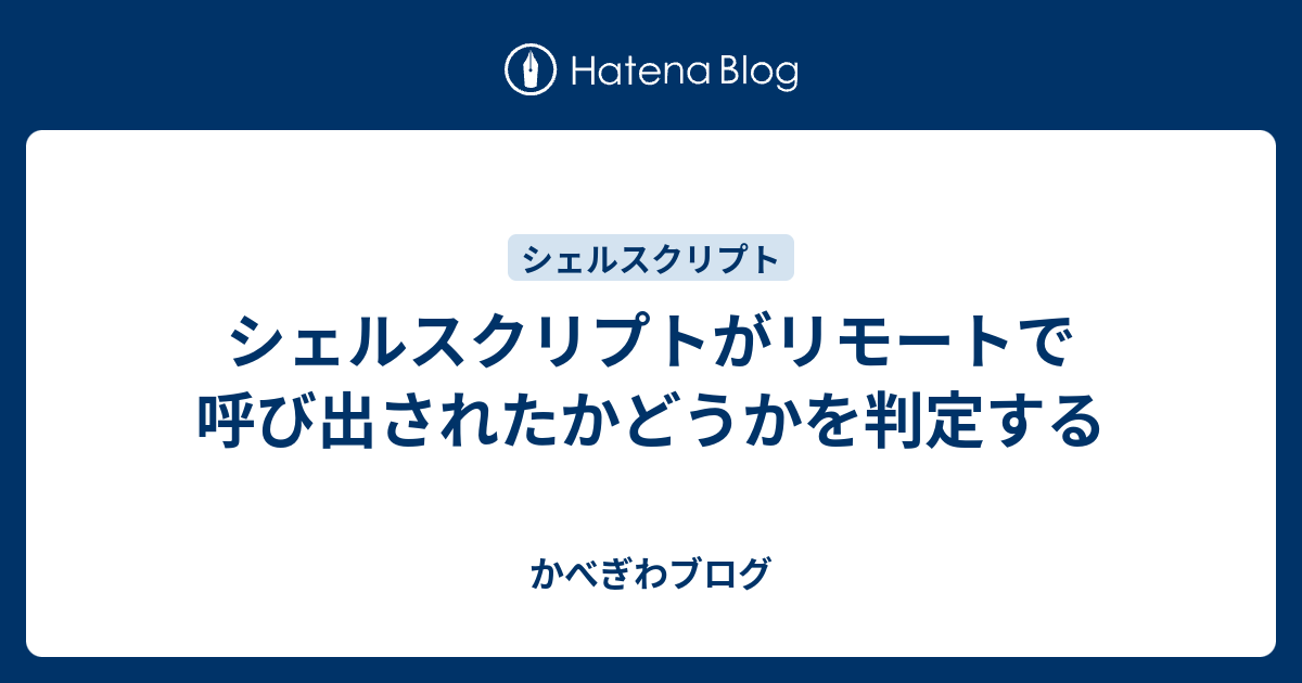 かべぎわブログ  シェルスクリプトがリモートで呼び出されたかどうかを判定する