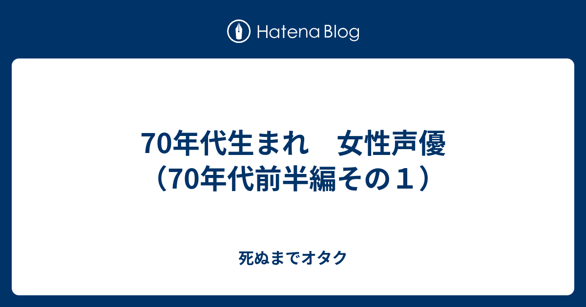 70年代生まれ 女性声優 70年代前半編その１ 死ぬまでオタク