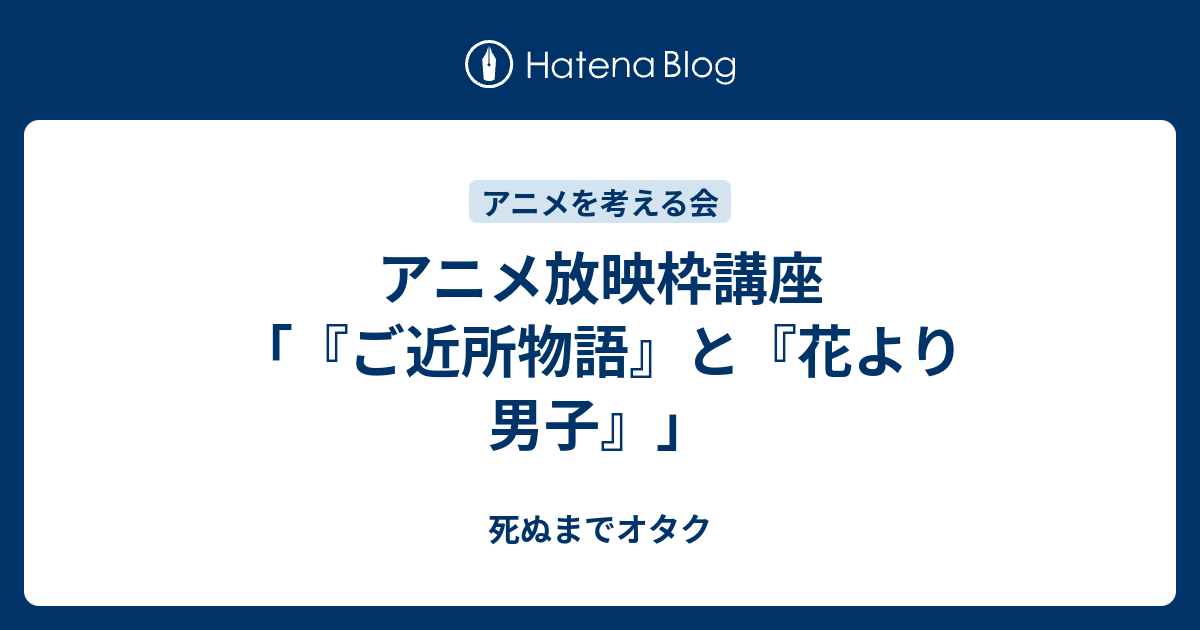 アニメ放映枠講座 ご近所物語 と 花より男子 死ぬまでオタク