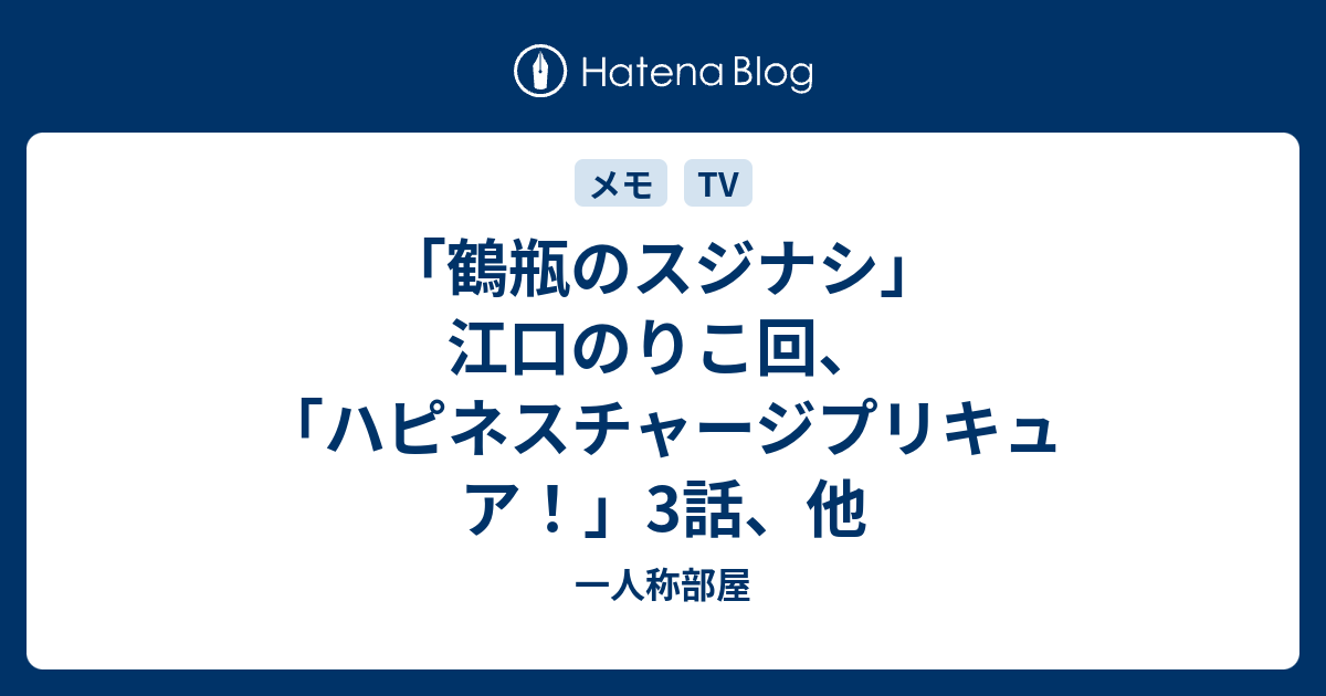 鶴瓶のスジナシ 江口のりこ回 ハピネスチャージプリキュア 3話 他 一人称部屋