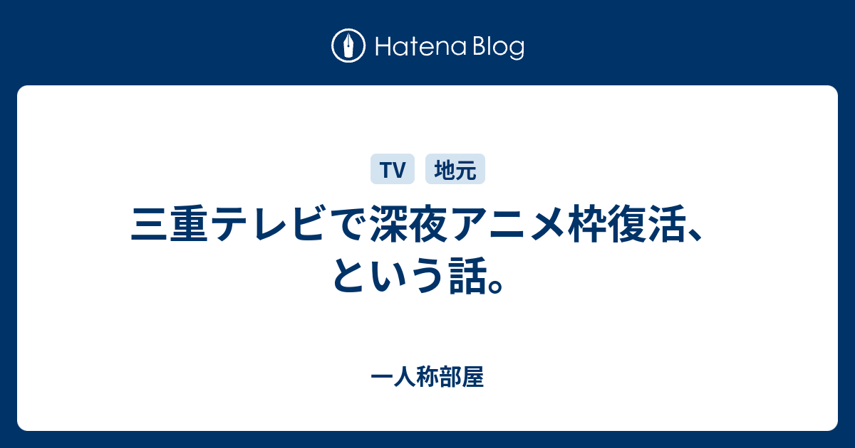 三重テレビで深夜アニメ枠復活 という話 一人称部屋