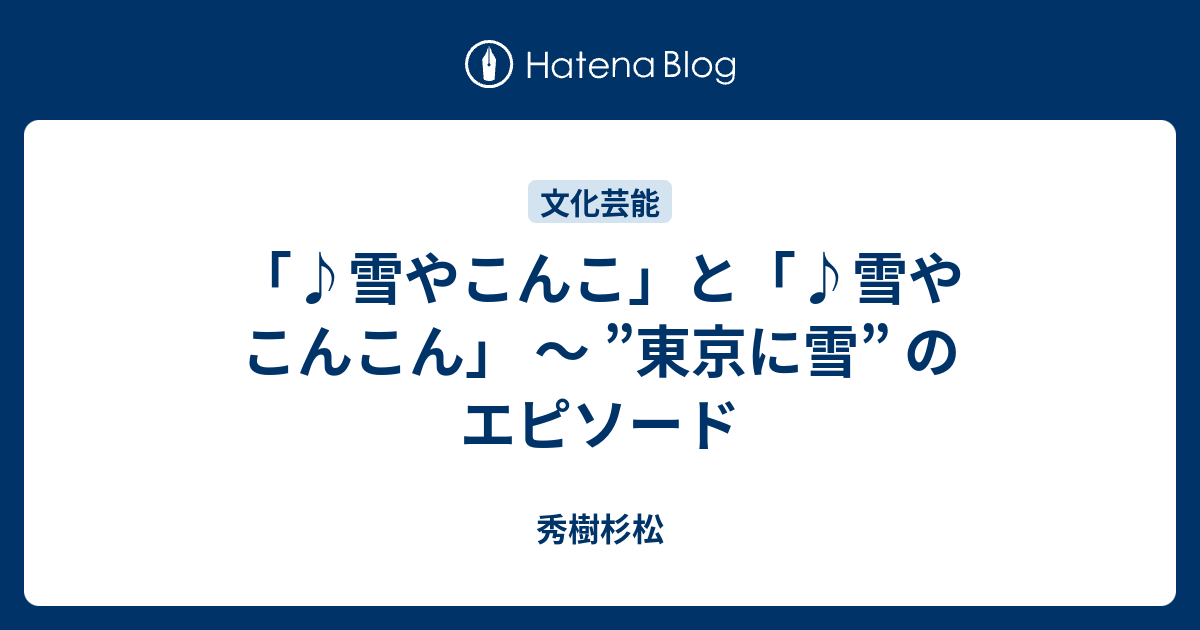 雪やこんこ と 雪やこんこん 東京に雪 のエピソード 秀樹杉松