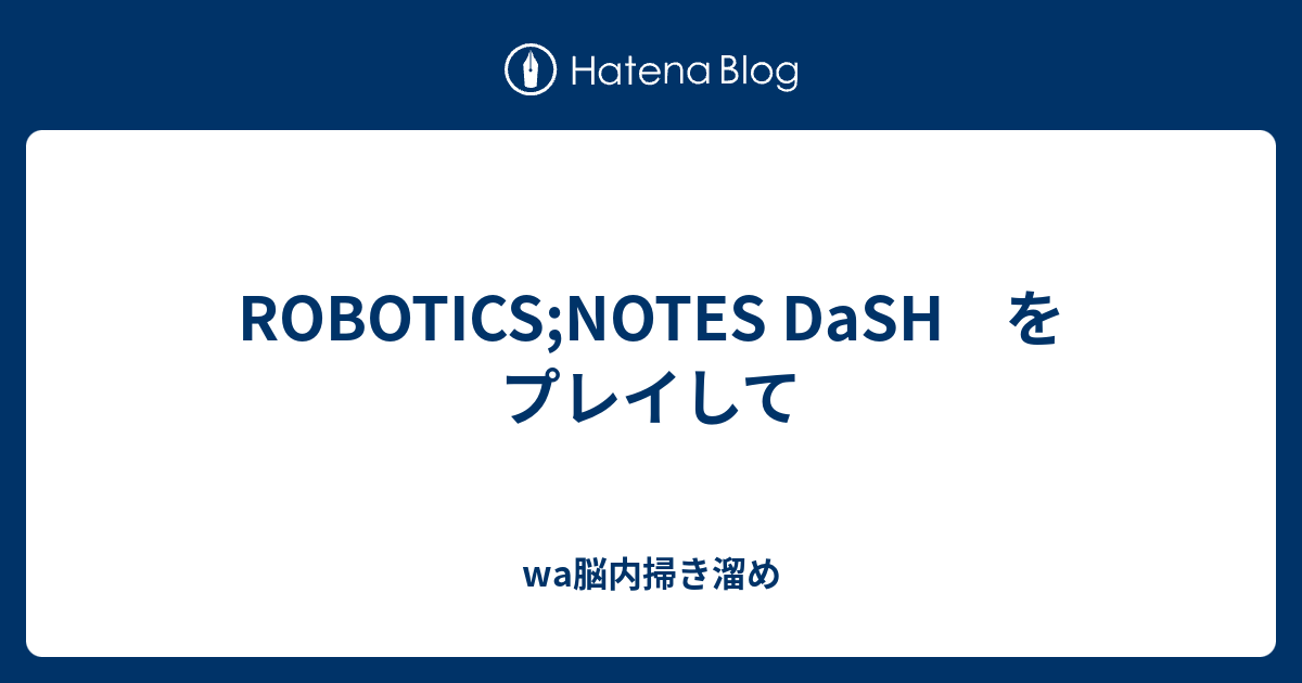 Robotics Notes Dash をプレイして Wa脳内掃き溜め
