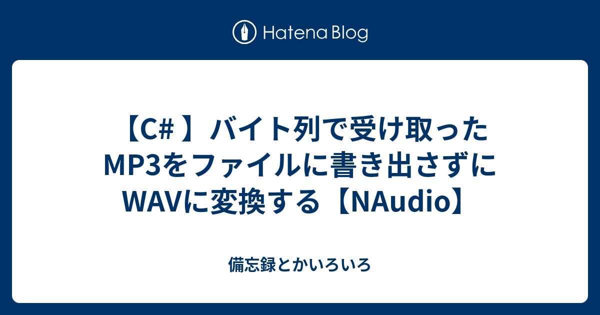 C バイト列で受け取ったmp3をファイルに書き出さずにwavに変換する Naudio 備忘録とかいろいろ