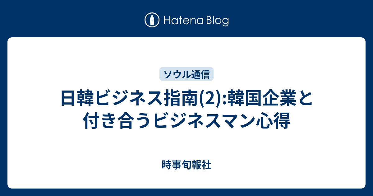 日韓ビジネス指南(2):韓国企業と付き合うビジネスマン心得 - 時事旬報社